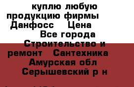 куплю любую продукцию фирмы Danfoss Данфосс  › Цена ­ 50 000 - Все города Строительство и ремонт » Сантехника   . Амурская обл.,Серышевский р-н